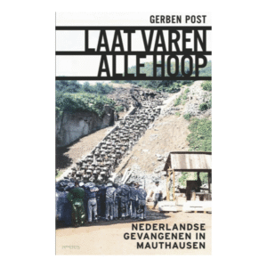 Gerben Post: Laat varen alle hoop. Nederlandse gevangenen in Mauthausen